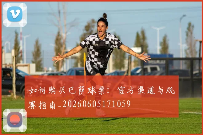 如何购买巴萨球票:官方渠道与观赛指南_20260605171059