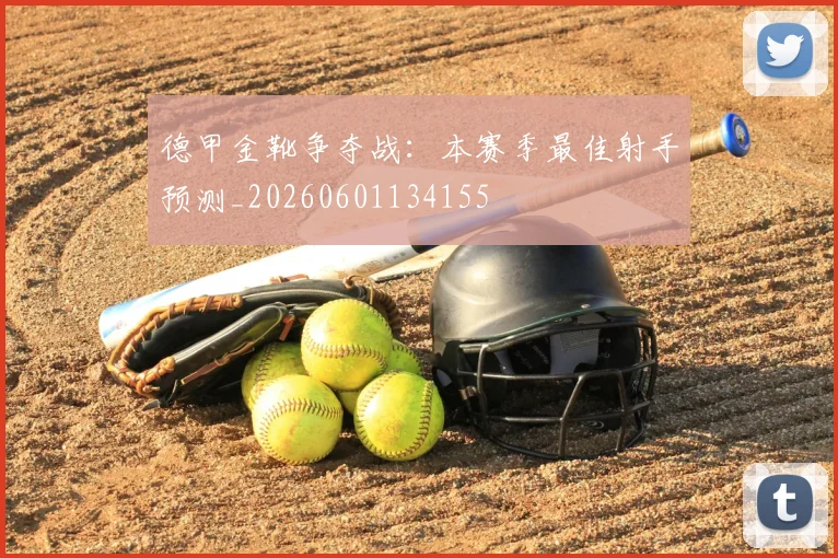 德甲金靴争夺战：本赛季最佳射手预测_20260601134155