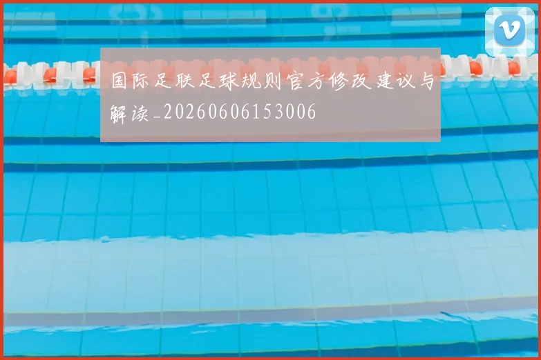 国际足联足球规则官方修改建议与解读_20260606153006