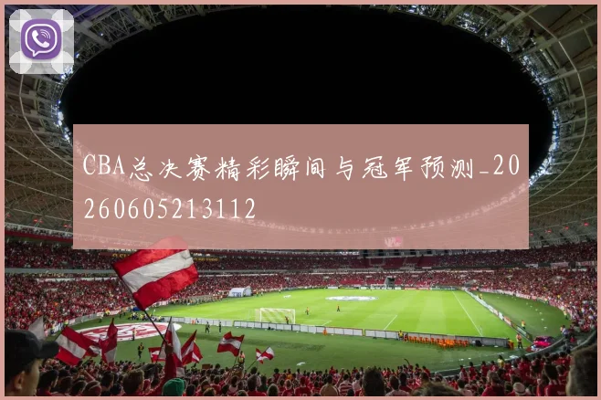 CBA总决赛精彩瞬间与冠军预测_20260605213112