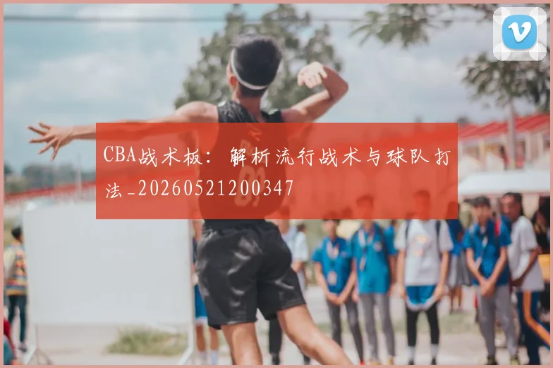 CBA战术板:解析流行战术与球队打法_20260521200347